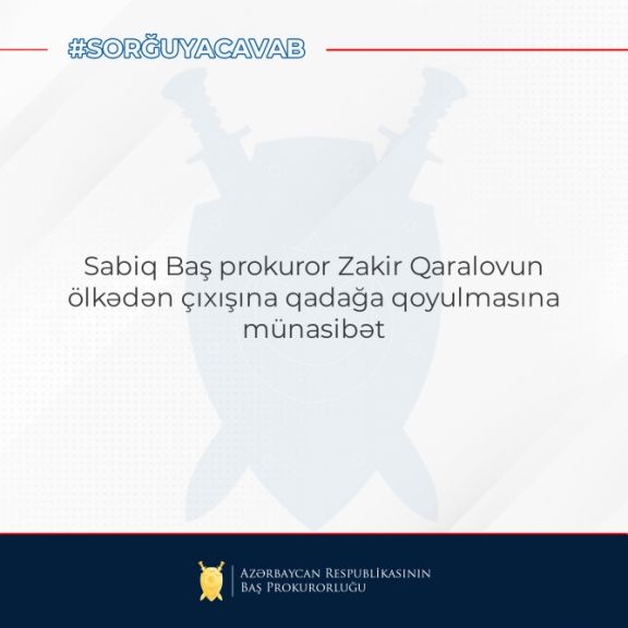Baş Prokurorluq: sabiq Baş Prokurorun ölkə xaricinə çıxışına qadağa qoyulması ilə bağlı məlumat tərəfimizdən təsdiq edilmir