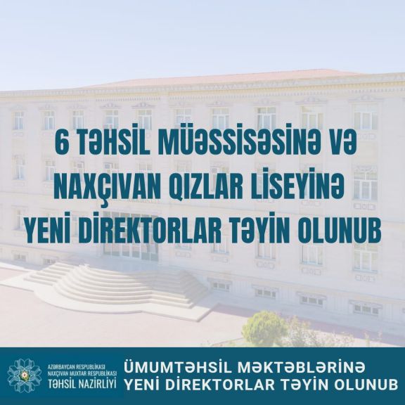 Naxçıvanda 6 təhsil müəssisəsinə və Naxçıvan Qızlar Liseyinə yeni  direktorlar təyin olunub