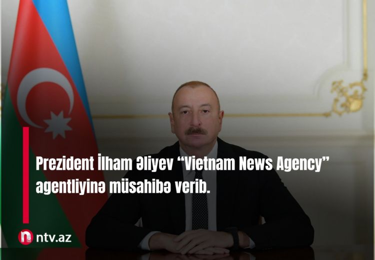 Azərbaycan Prezidenti İlham Əliyev “Vietnam News Agency” agentliyinə müsahibə verib