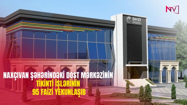 Naxçıvan şəhərindəki DOST Mərkəzinin tikinti işlərinin 95 faizi yekunlaşıb<font color=red> - VİDEO</font>