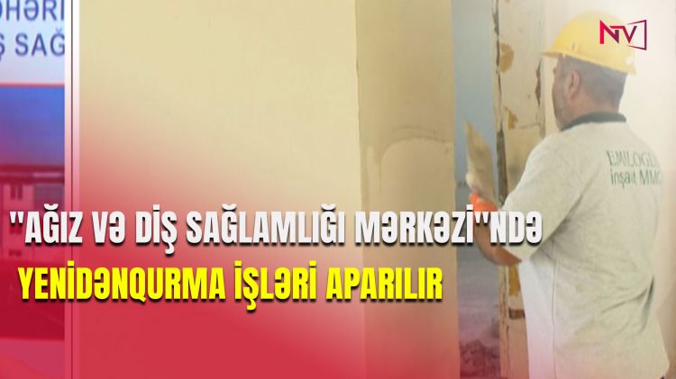 "AĞIZ VƏ DİŞ SAĞLAMLIĞI MƏRKƏZİ"NDƏ YENİDƏNQURMA İŞLƏRİ APARILIR<font color=red> - VİDEO</font>