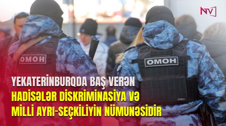 Yekaterinburqda baş verən hadisələr diskriminasiya və milli ayrı-seçkiliyin nümunəsidir<font color=red> - VİDEO</font>