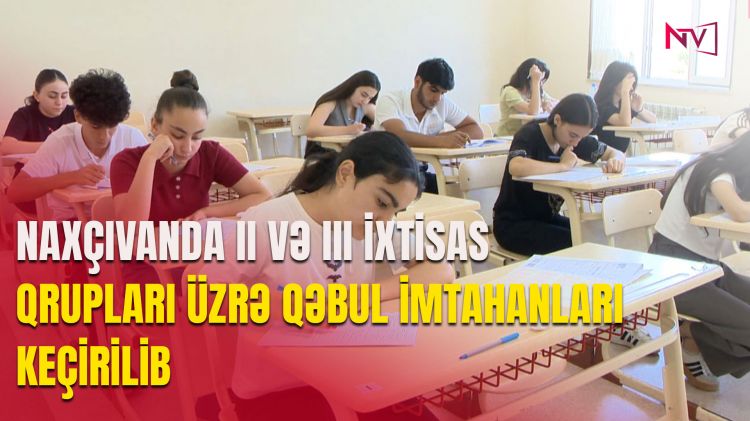 Naxçıvanda II və III ixtisas qrupları üzrə qəbul imtahanının 2-ci mərhələsinin 2-ci cəhdi keçirilib<font color=red> - VİDEO</font>