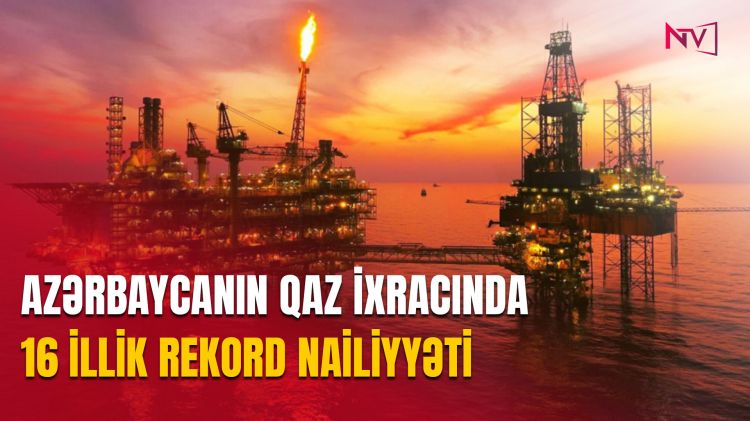 Azərbaycanın qaz ixracında 16 illik rekord nailiyyəti<font color=red> - VİDEO</font>