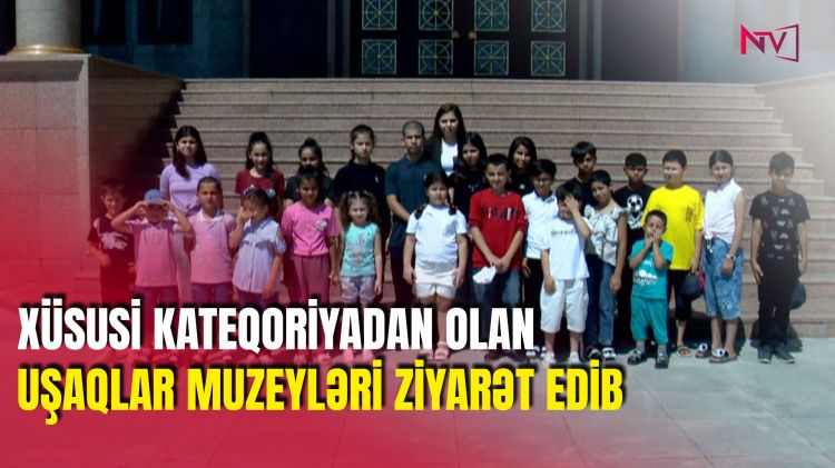 XÜSUSİ KATEQORİYADAN OLAN UŞAQLAR MUZEYLƏRİ ZİYARƏT EDİB<font color=red> - VİDEO</font>