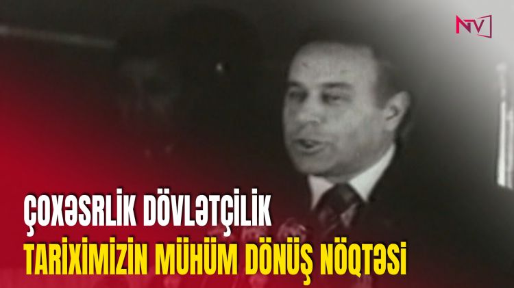 ÇOXƏSRLİK DÖVLƏTÇİLİK TARİXİMİZİN MÜHÜM DÖNÜŞ NÖQTƏSİ<font color=red> - VİDEO</font>