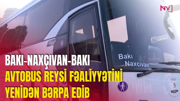 BAKI-NAXÇIVAN-BAKI AVTOBUS REYSİ FƏALİYYƏTİNİ YENİDƏN BƏRPA EDİB<font color=red> - VİDEO</font>