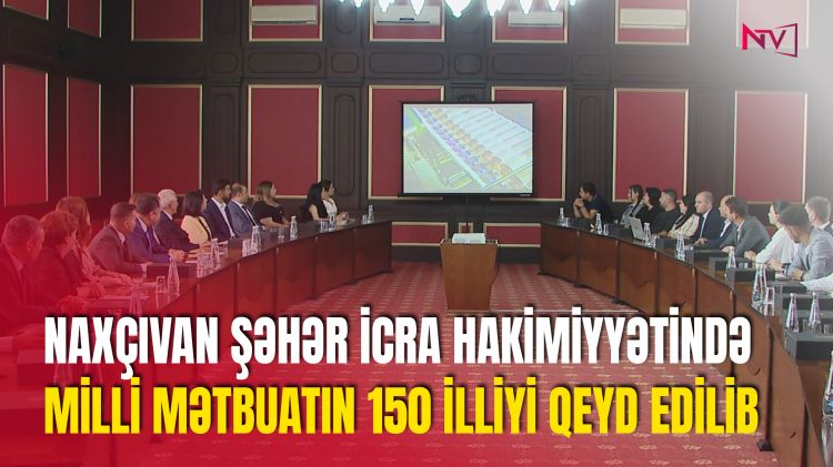 NAXÇIVAN ŞƏHƏR İCRA HAKİMİYYƏTİNDƏ MİLLİ MƏTBUATIN 150 İLLİYİ QEYD EDİLİB<font color=red> - VİDEO</font>