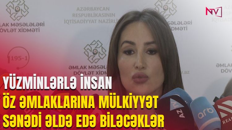 YÜZMİNLƏRLƏ İNSAN ÖZ ƏMLAKLARINA MÜLKİYYƏT SƏNƏDİ ƏLDƏ EDƏ BİLƏCƏKLƏR<font color=red> - VİDEO</font>