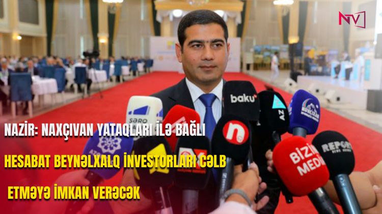 Nazir: Naxçıvan yataqları ilə bağlı hesabat beynəlxalq investorları cəlb etməyə imkan verəcək<font color=red> - VİDEO</font>
