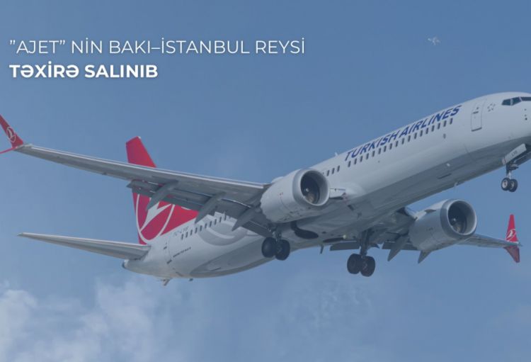 ”AJET” aviaşirkətinin Bakı–İstanbul reysi texniki səbəbdən təxirə salınıb