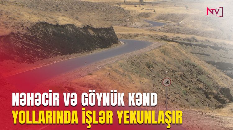 NƏHƏCİR VƏ GÖYNÜK KƏND YOLLARINDA İŞLƏR YEKUNLAŞIR<font color=red> - VİDEO</font>