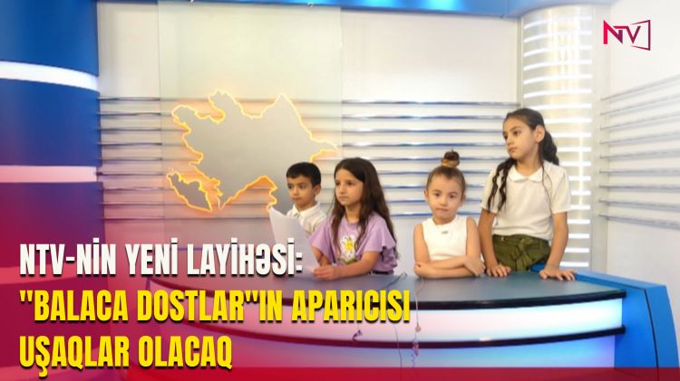 NTV-NİN YENİ LAYİHƏSİ: "BALACA DOSTLAR"IN APARICISI UŞAQLAR OLACAQ<font color=red> - VİDEO</font>