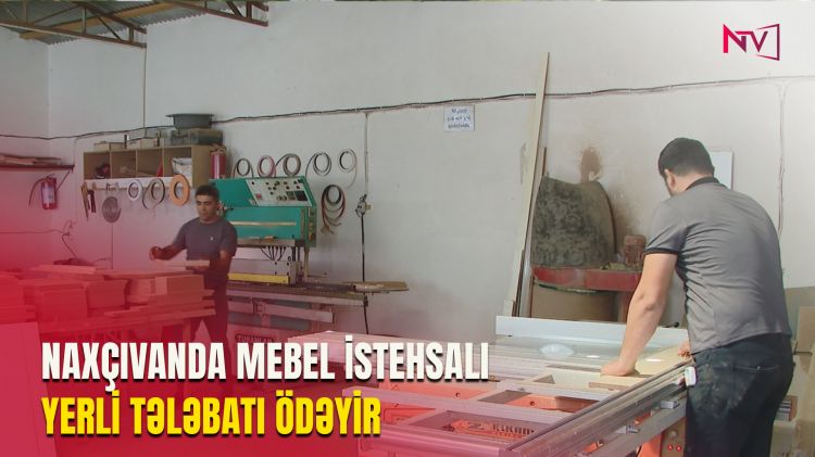 NAXÇIVANDA MEBEL İSTEHSALI YERLİ TƏLƏBATI ÖDƏYİR<font color=red> - VİDEO</font>