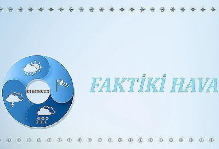Bəzi yerlərdə yağıntılı və küləkli hava şəraiti davam edir <font color='red'> - FAKTİKİ HAVA</font>