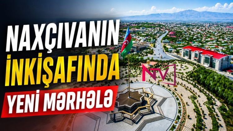 Naxçıvanın inkişafında yeni mərhələ<font color=red> - VİDEO</font>