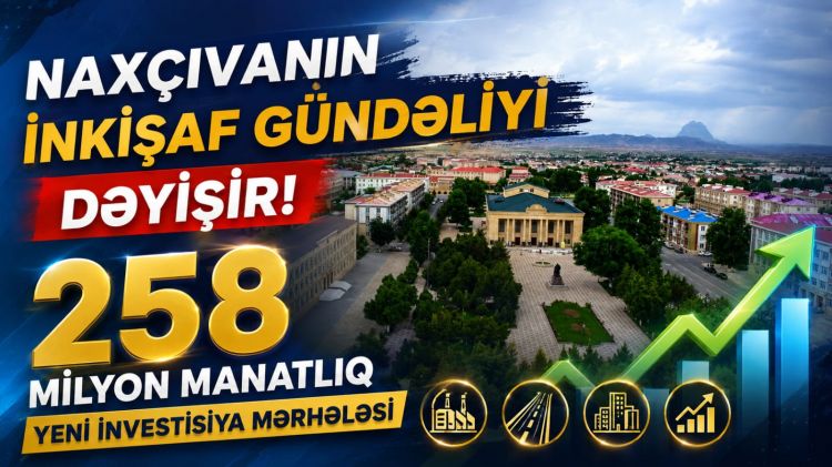 Naxçıvanın inkişaf gündəliyi dəyişir: 258 milyon manatlıq yeni investisiya mərhələsi<font color=red> - VİDEO</font>