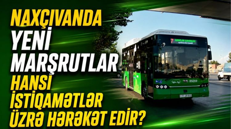 Naxçıvanda yeni marşrutlar hansı istiqamətlər üzrə hərəkət edir?<font color=red> - VİDEO</font>
