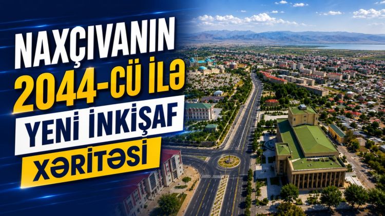 Naxçıvanın 2044-cü ilə yeni inkişaf xəritəsi<font color=red> - VİDEO</font>