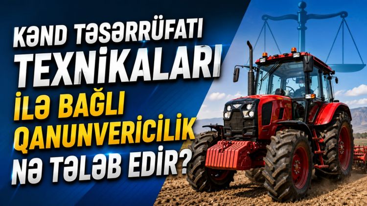 Kənd təsərrüfatı texnikaları ilə bağlı qanunvericilik nə tələb edir?<font color=red> - VİDEO</font>