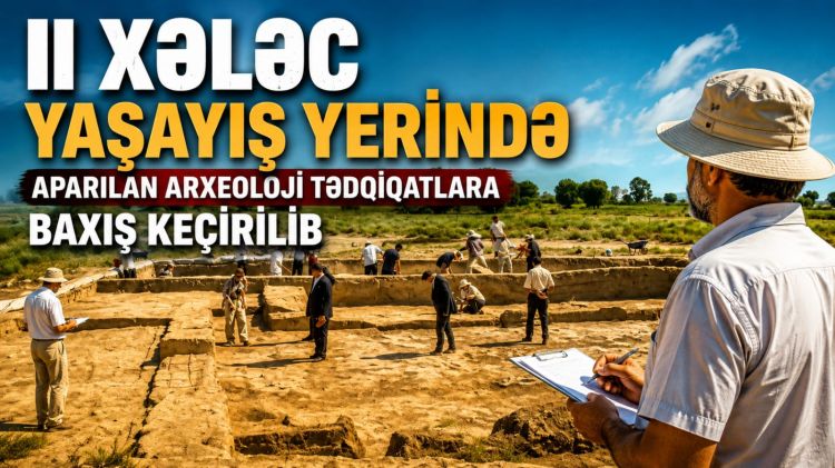 II Xələc yaşayış yerində aparılan arxeoloji tədqiqatlara baxış keçirilib<font color=red> - VİDEO</font>