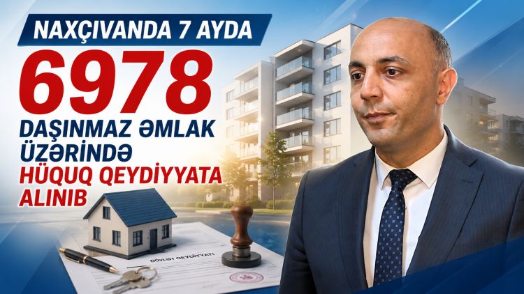 Naxçıvanda 7 ayda 6978 daşınmaz əmlak üzərində hüquq qeydiyyata alınıb<font color=red> - VİDEO</font>