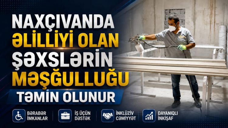 Naxçıvanda əlilliyi olan şəxslərin məşğulluğu təmin olunur<font color=red> - VİDEO</font>