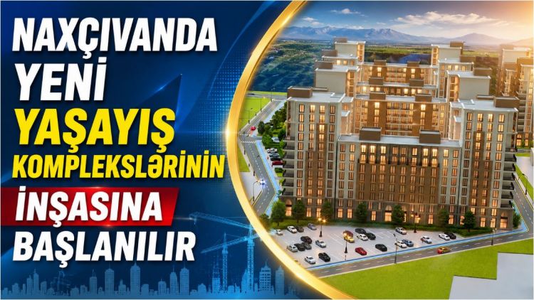 Naxçıvanda yeni yaşayış komplekslərinin  inşasına başlanılır<font color=red> - VİDEO</font>