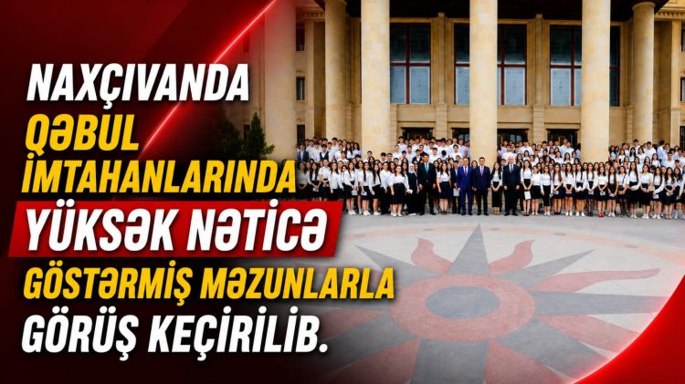 Naxçıvanda qəbul imtahanlarında yüksək nəticə göstərmiş məzunlarla görüş keçirilib<font color=red> - VİDEO</font>