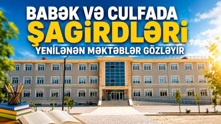 Babək və Culfada şagirdləri yenilənən məktəblər gözləyir<font color=red> - VİDEO</font>