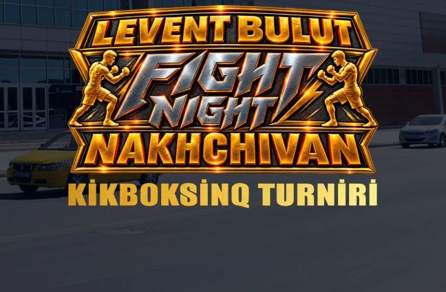 Naxçıvanda "Levent Bulut Fight Night – Nakhchivan" kikboksinq turniri keçiriləcək