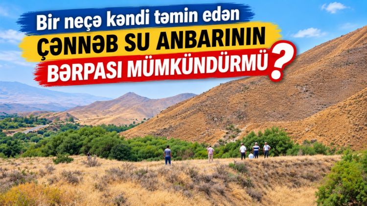 Bir neçə kəndi su ilə təmin edən Çənnəb su anbarının bərpası mümkündürmü?<font color=red> - VİDEO</font>