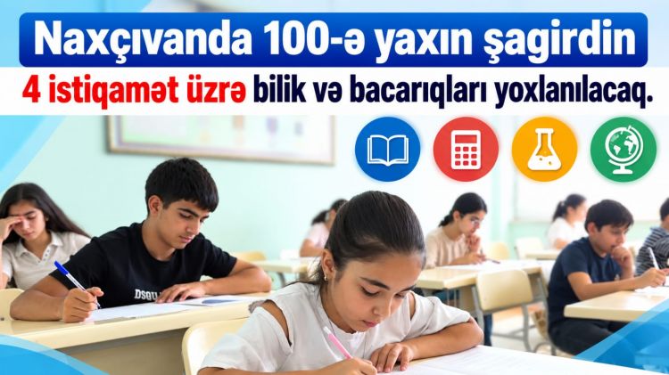 Naxçıvanda 100-ə yaxın şagirdin 4 istiqamət üzrə bilik və bacarıqları yoxlanılacaq<font color=red> - VİDEO</font>