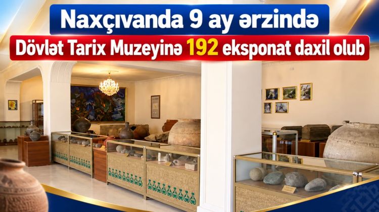 Naxçıvanda 9 ay ərzində Dövlət Tarix Muzeyinə 192 eksponat daxil olub<font color=red> - VİDEO</font>