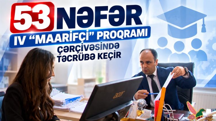 53 nəfər IV “Maarifçi” proqramı çərçivəsində təcrübə keçir<font color=red> - VİDEO</font>