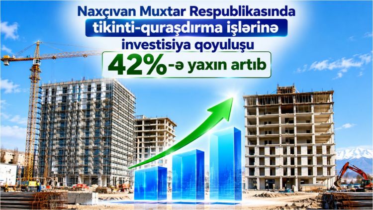 Naxçıvan Muxtar Respublikasında tikinti-quraşdırma işlərinə investisiya qoyuluşu 42%-ə yaxın artıb<font color=red> - VİDEO</font>