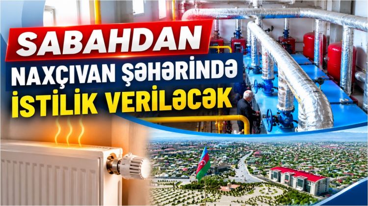 Sabahdan Naxçıvan şəhərində istilik veriləcək<font color=red> - VİDEO</font>